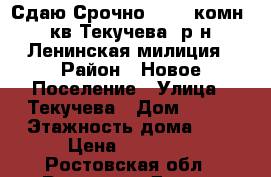 Сдаю Срочно!!! 1- комн. кв Текучева, р-н Ленинская милиция › Район ­ Новое Поселение › Улица ­ Текучева › Дом ­ 195 › Этажность дома ­ 9 › Цена ­ 10 000 - Ростовская обл., Ростов-на-Дону г. Недвижимость » Квартиры аренда   . Ростовская обл.,Ростов-на-Дону г.